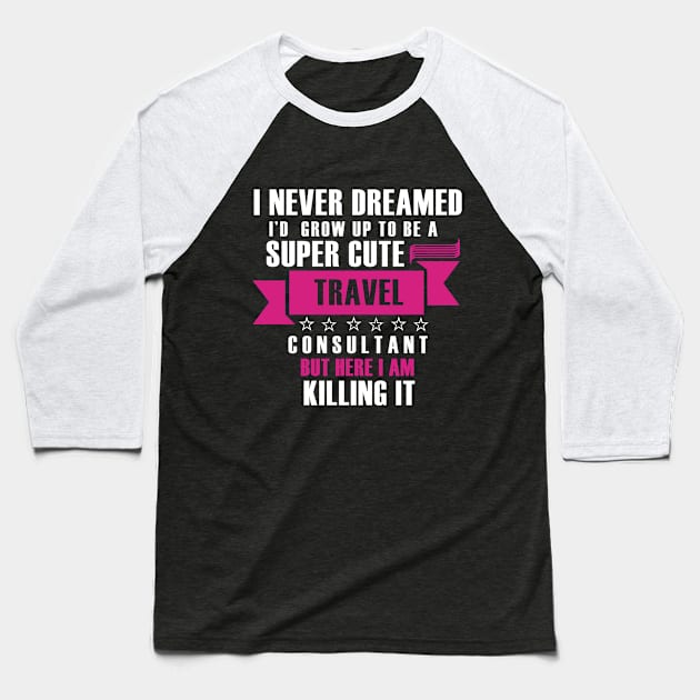 I Never Dreamed i'd gorw up to be a super cute travel consultant but here im killing it Funny gift T shirt Baseball T-Shirt by Tesszero